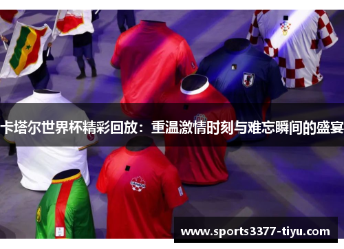 卡塔尔世界杯精彩回放：重温激情时刻与难忘瞬间的盛宴