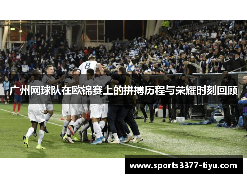 广州网球队在欧锦赛上的拼搏历程与荣耀时刻回顾