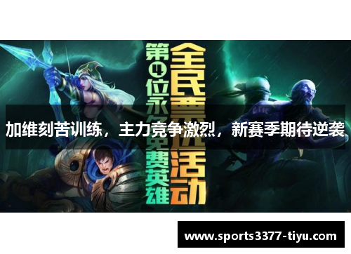 加维刻苦训练，主力竞争激烈，新赛季期待逆袭