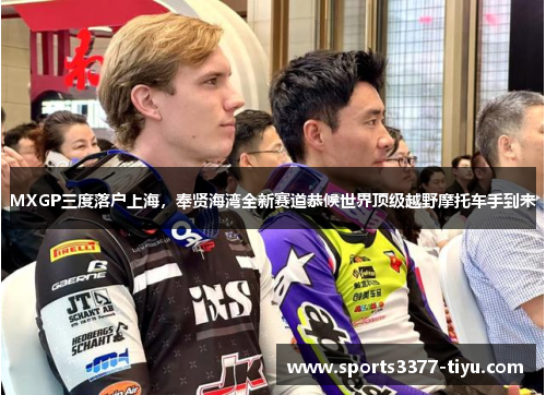 MXGP三度落户上海，奉贤海湾全新赛道恭候世界顶级越野摩托车手到来