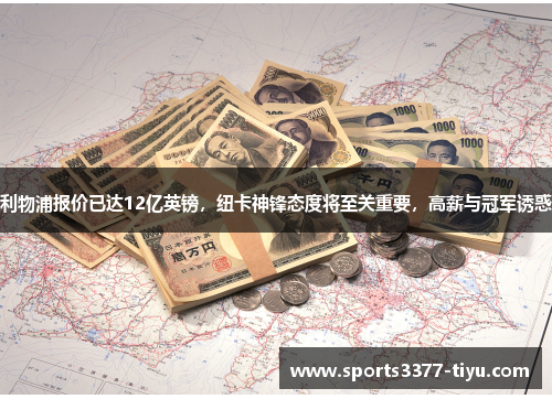 利物浦报价已达12亿英镑，纽卡神锋态度将至关重要，高薪与冠军诱惑