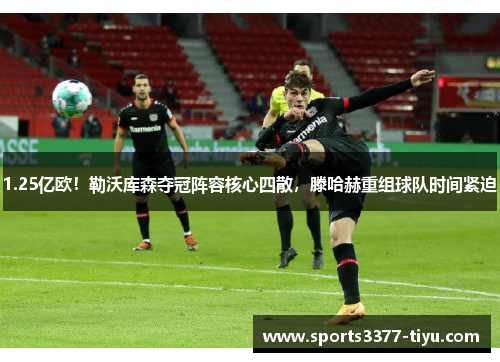 1.25亿欧！勒沃库森夺冠阵容核心四散，滕哈赫重组球队时间紧迫