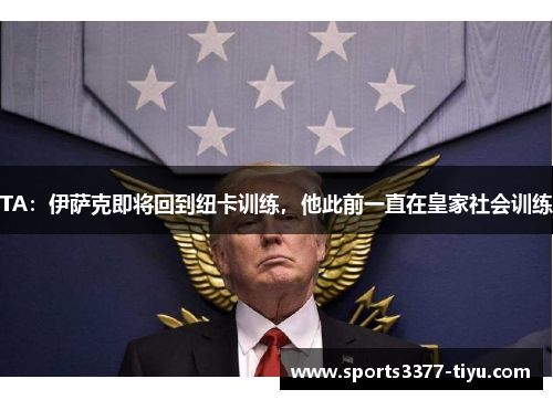 TA：伊萨克即将回到纽卡训练，他此前一直在皇家社会训练
