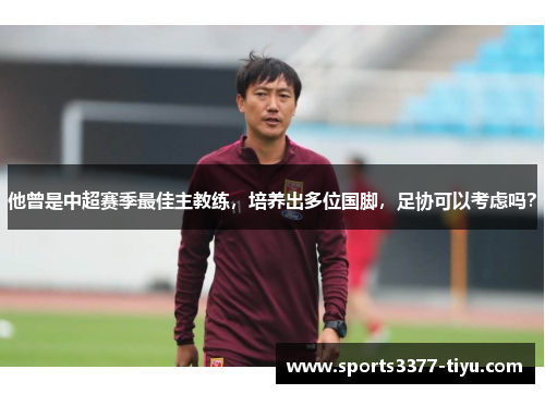 他曾是中超赛季最佳主教练，培养出多位国脚，足协可以考虑吗？