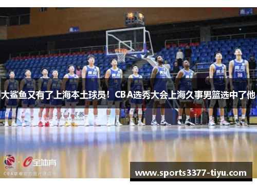 大鲨鱼又有了上海本土球员！CBA选秀大会上海久事男篮选中了他