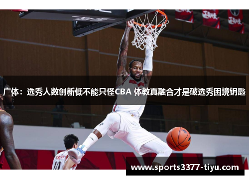 广体：选秀人数创新低不能只怪CBA 体教真融合才是破选秀困境钥匙