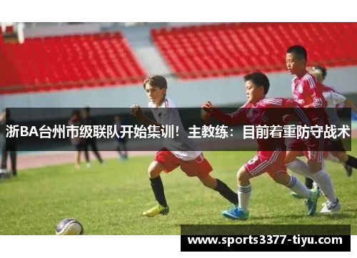 浙BA台州市级联队开始集训！主教练：目前着重防守战术